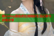 糖心vlog唐伯虎在线精彩生活记录与创意分享