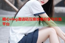 糖心vlog邀请码互换攻略分享与交流平台