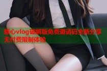 糖心vlog破解版免费邀请码全新分享无付费限制体验