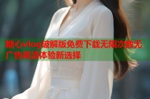 糖心vlog破解版免费下载无限次数无广告高清体验新选择