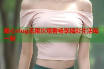糖心vlog无限次观看畅享精彩生活每一刻
