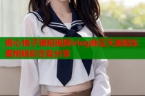 糖心柚子猫短视频vlog麻豆天美精东蜜桃精彩合集分享