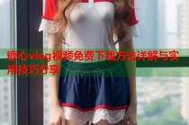 糖心vlog视频免费下载方法详解与实用技巧分享