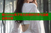 糖心vlog兔子先生的奇妙日常与温暖故事分享
