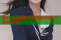 糖心vlog邀请码分享攻略助你轻松开启创作之旅