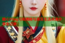 糖心Vlog污垢揭秘与真实生活点滴分享全记录