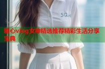 糖心vlog女神精选推荐精彩生活分享宝典
