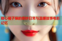糖心橘子猫的奇妙日常与温暖故事电影记忆