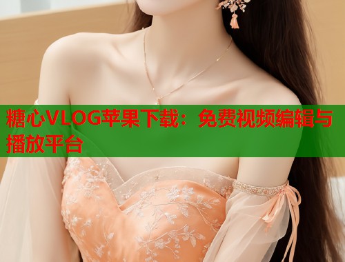 糖心VLOG苹果下载：免费视频编辑与播放平台  第1张