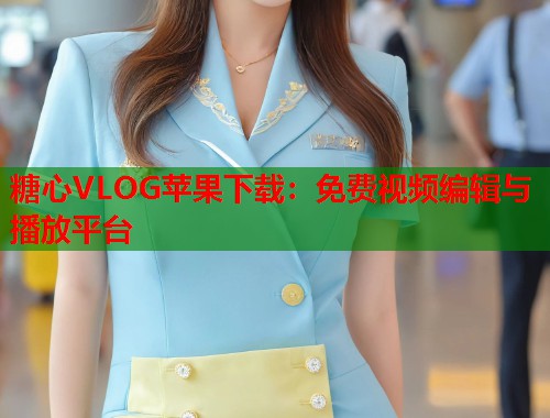 糖心VLOG苹果下载：免费视频编辑与播放平台  第2张
