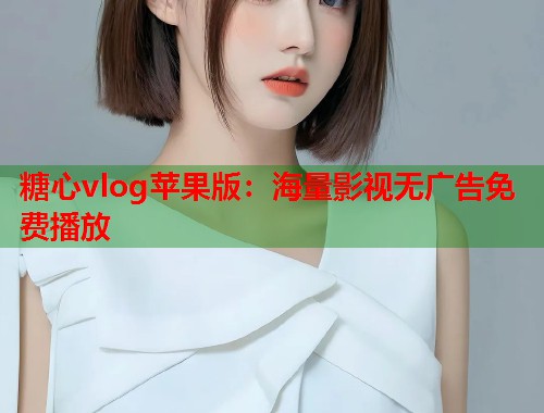 糖心vlog苹果版：海量影视无广告免费播放  第1张