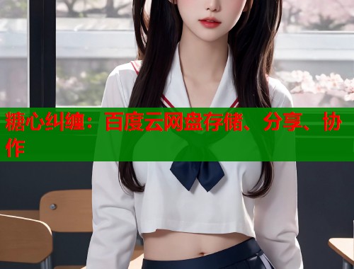糖心纠缠：百度云网盘存储、分享、协作  第1张