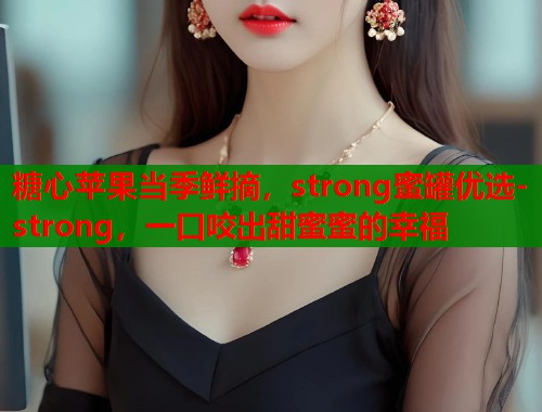 糖心苹果当季鲜摘，strong蜜罐优选-strong，一口咬出甜蜜蜜的幸福  第2张