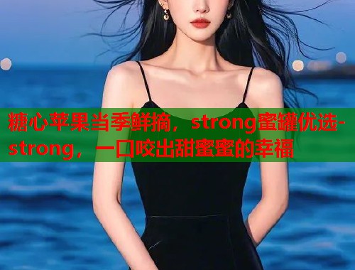 糖心苹果当季鲜摘，strong蜜罐优选-strong，一口咬出甜蜜蜜的幸福  第1张