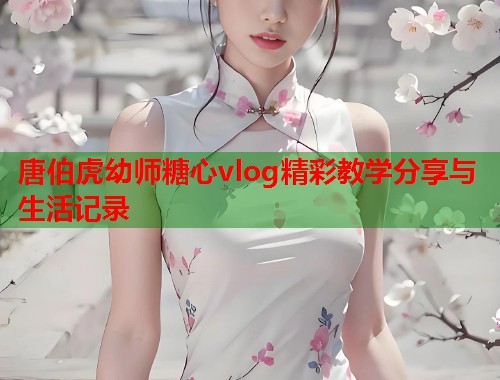 唐伯虎幼师糖心vlog精彩教学分享与生活记录  第1张