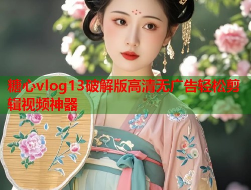 糖心vlog13破解版高清无广告轻松剪辑视频神器  第1张