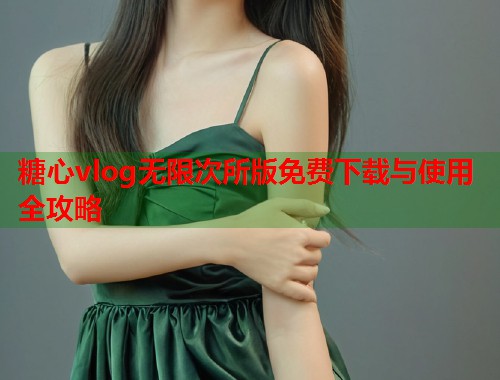 糖心vlog无限次所版免费下载与使用全攻略  第1张