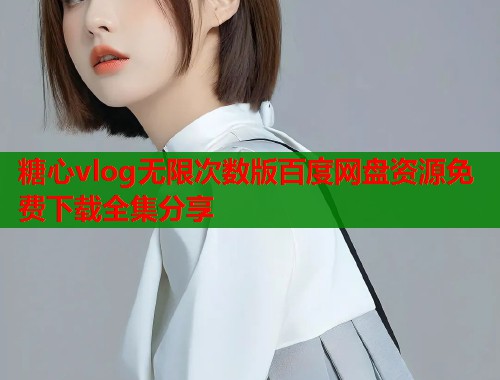 糖心vlog无限次数版百度网盘资源免费下载全集分享  第1张
