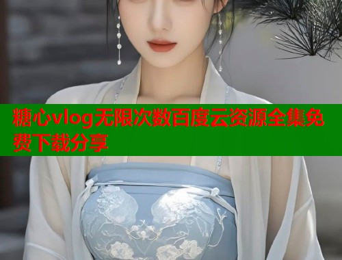 糖心vlog无限次数百度云资源全集免费下载分享  第1张