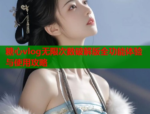 糖心vlog无限次数破解版全功能体验与使用攻略  第1张
