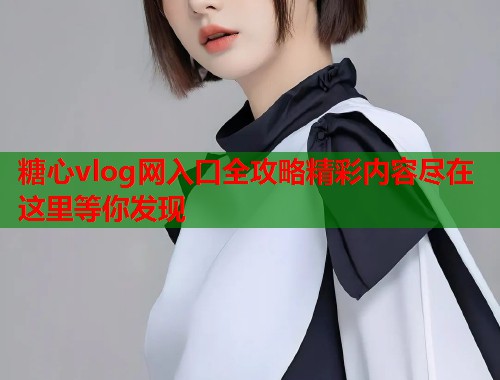 糖心vlog网入口全攻略精彩内容尽在这里等你发现  第1张