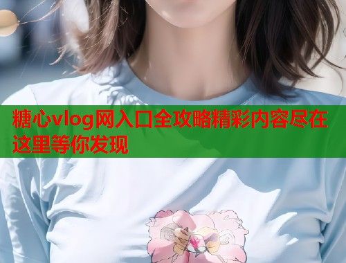 糖心vlog网入口全攻略精彩内容尽在这里等你发现  第2张