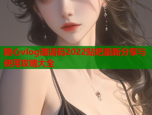 糖心vlog邀请码2022贴吧最新分享与使用攻略大全  第1张