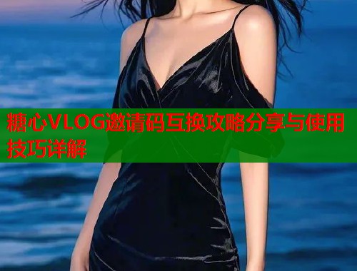 糖心VLOG邀请码互换攻略分享与使用技巧详解  第1张