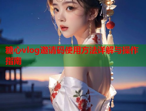 糖心vlog邀请码使用方法详解与操作指南  第1张