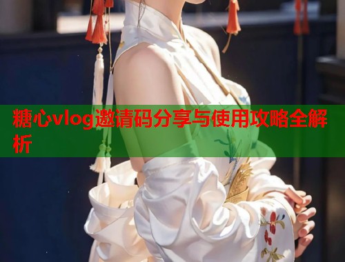 糖心vlog邀请码分享与使用攻略全解析  第1张