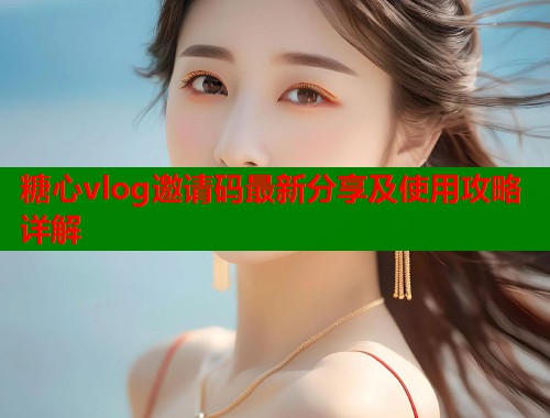 糖心vlog邀请码最新分享及使用攻略详解  第1张