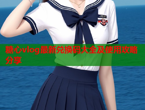糖心vlog最新兑换码大全及使用攻略分享  第1张