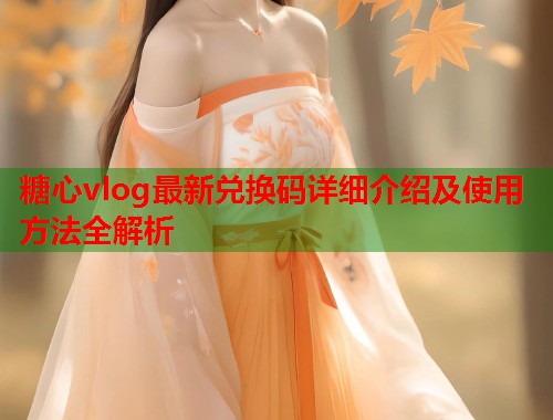 糖心vlog最新兑换码详细介绍及使用方法全解析  第1张
