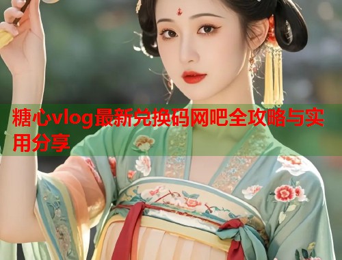 糖心vlog最新兑换码网吧全攻略与实用分享  第1张