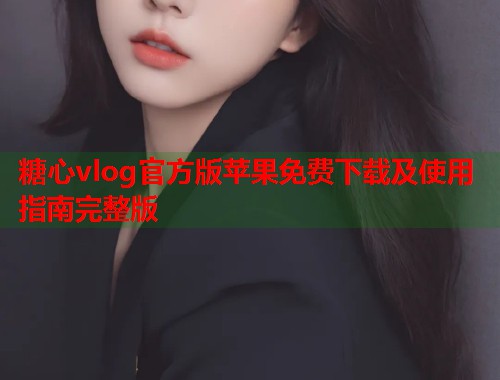 糖心vlog官方版苹果免费下载及使用指南完整版  第1张