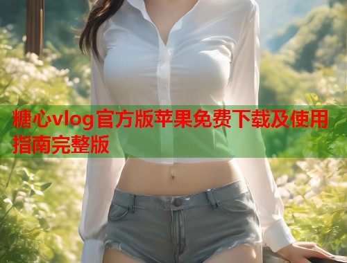 糖心vlog官方版苹果免费下载及使用指南完整版  第2张