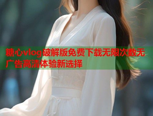 糖心vlog破解版免费下载无限次数无广告高清体验新选择  第1张