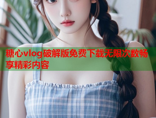 糖心vlog破解版免费下载无限次数畅享精彩内容  第2张
