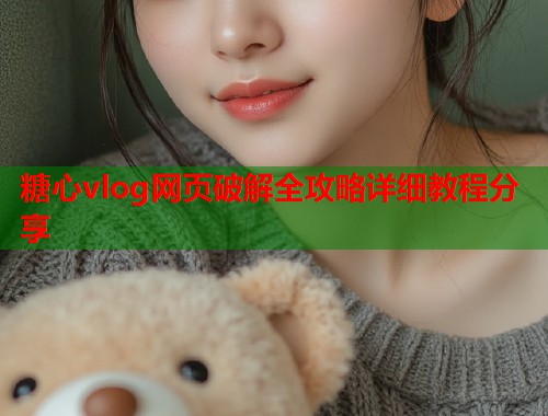 糖心vlog网页破解全攻略详细教程分享  第1张