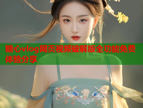 糖心vlog网页视频破解版全功能免费体验分享  第2张