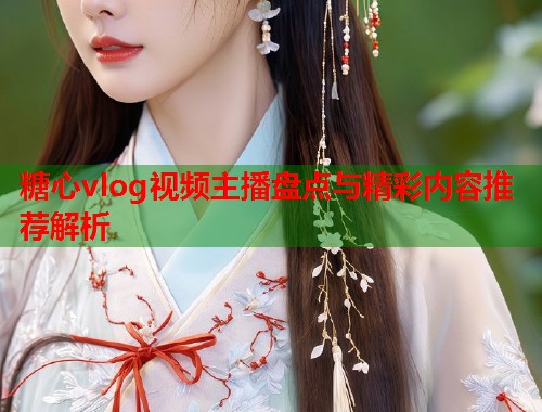 糖心vlog视频主播盘点与精彩内容推荐解析  第2张