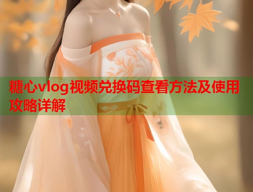 糖心vlog视频兑换码查看方法及使用攻略详解  第1张