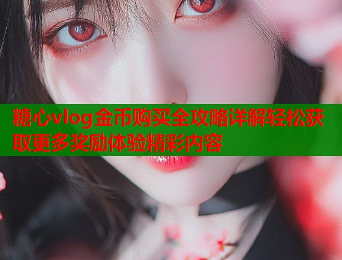 糖心vlog金币购买全攻略详解轻松获取更多奖励体验精彩内容  第1张