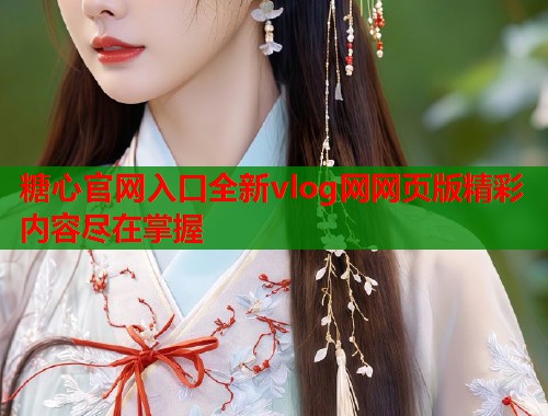 糖心官网入口全新vlog网网页版精彩内容尽在掌握  第1张