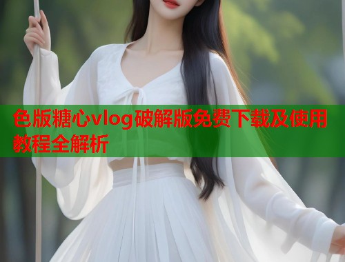 色版糖心vlog破解版免费下载及使用教程全解析  第1张