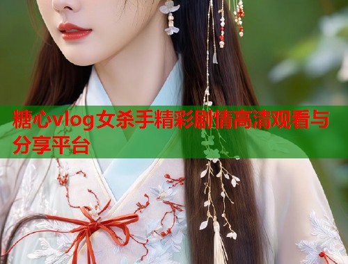 糖心vlog女杀手精彩剧情高清观看与分享平台  第2张
