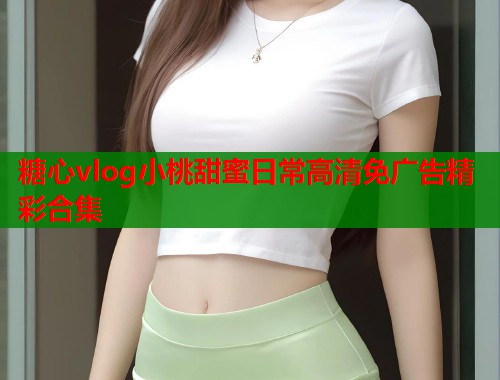 糖心vlog小桃甜蜜日常高清免广告精彩合集  第1张
